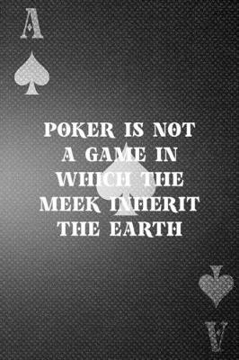 Book cover for Poker Is Not A Game In Which The Meek Inherit The Earth