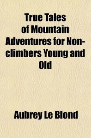 Cover of True Tales of Mountain Adventures for Non-Climbers Young and Old