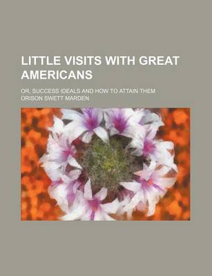 Book cover for Little Visits with Great Americans (Volume 1); Or, Success Ideals and How to Attain Them