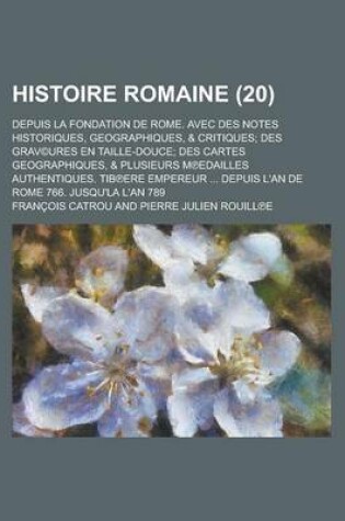 Cover of Histoire Romaine; Depuis La Fondation de Rome. Avec Des Notes Historiques, Geographiques, & Critiques; Des Grav(c)Ures En Taille-Douce; Des Cartes Geographiques, & Plusieurs M Edailles Authentiques. Tib Ere Empereur ... Depuis L'An (20 )