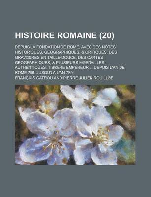 Book cover for Histoire Romaine; Depuis La Fondation de Rome. Avec Des Notes Historiques, Geographiques, & Critiques; Des Grav(c)Ures En Taille-Douce; Des Cartes Geographiques, & Plusieurs M Edailles Authentiques. Tib Ere Empereur ... Depuis L'An (20 )