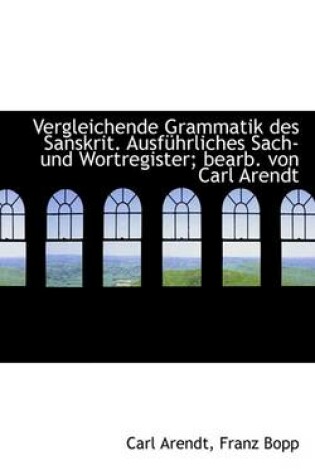 Cover of Vergleichende Grammatik Des Sanskrit. Ausf Hrliches Sach- Und Wortregister; Bearb. Von Carl Arendt