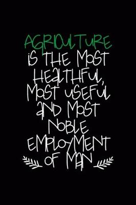 Book cover for Agriculture Is The Most Healthful, Most Useful And Most Noble Employment Of Man