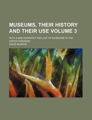 Book cover for Museums, Their History and Their Use Volume 3; With a Bibliography and List of Museums in the United Kingdom