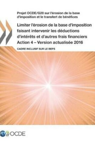 Cover of Projet OCDE/G20 sur l'érosion de la base d'imposition et le transfert de bénéfices Limiter l'érosion de la base d'imposition faisant intervenir les déductions d'intérêts et d'autres frais financiers, Action 4 - Version actualisée 2016