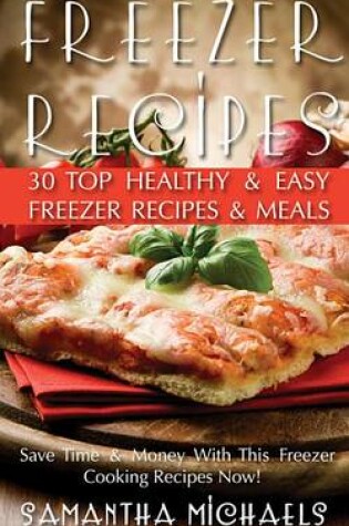 Cover of Freezer Recipes: 30 Top Healthy & Easy Freezer Recipes & Meals Revealed ( Save Time & Money with This Freezer Cooking Recipes Now!)