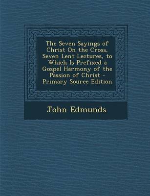 Book cover for The Seven Sayings of Christ on the Cross, Seven Lent Lectures, to Which Is Prefixed a Gospel Harmony of the Passion of Christ