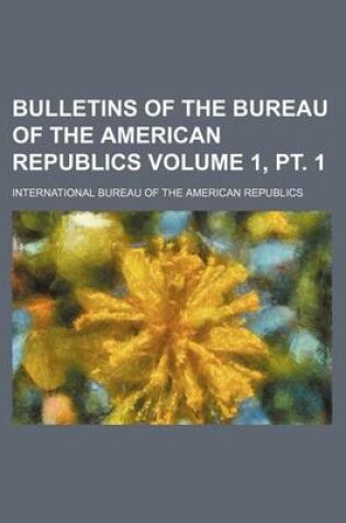 Cover of Bulletins of the Bureau of the American Republics Volume 1, PT. 1