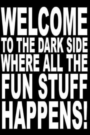 Cover of Welcome to the dark side where all the fun stuff happens.