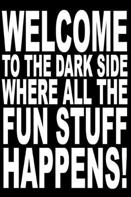 Book cover for Welcome to the dark side where all the fun stuff happens.