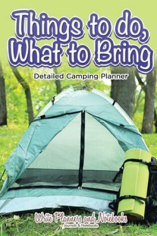 Cover of Things to Do, What to Bring - Detailed Camping Planner