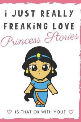 Cover of I Just Really Freaking Love Princess Stories. Is That OK With You?