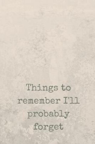 Cover of Things To Remember I'll Probably Forget