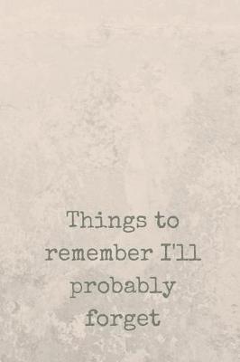 Book cover for Things To Remember I'll Probably Forget