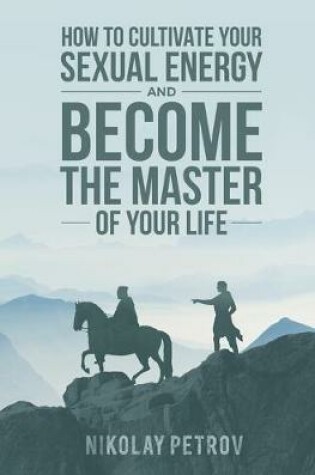 Cover of How to Cultivate Your Sexual Energy and Become The Master of Your Life