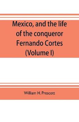 Book cover for Mexico, and the life of the conqueror Fernando Cortes (Volume I)