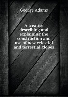 Book cover for A treatise describing and explaining the construction and use of new celestial and terrestial globes