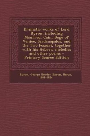 Cover of Dramatic Works of Lord Byron; Including Manfred, Cain, Doge of Venice, Sardanapalus, and the Two Foscari, Together with His Hebrew Melodies and Other