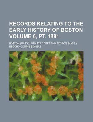 Book cover for Records Relating to the Early History of Boston Volume 6, PT. 1881