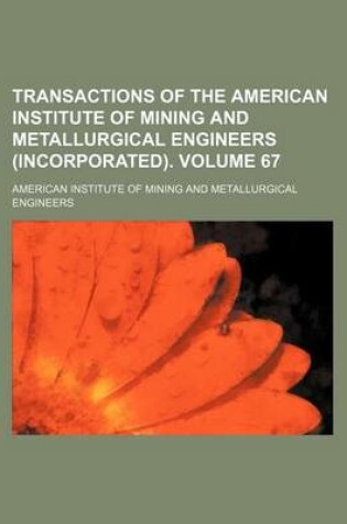 Cover of Transactions of the American Institute of Mining and Metallurgical Engineers (Incorporated). Volume 67