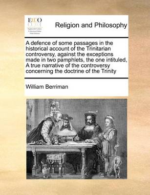 Book cover for A Defence of Some Passages in the Historical Account of the Trinitarian Controversy, Against the Exceptions Made in Two Pamphlets, the One Intituled, a True Narrative of the Controversy Concerning the Doctrine of the Trinity