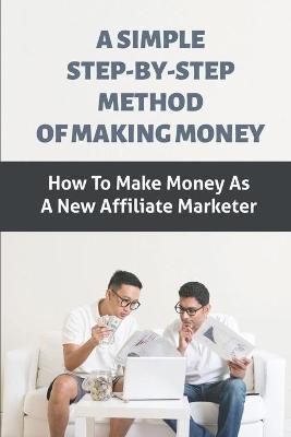 Cover of A Simple Step-By-Step Method Of Making Money