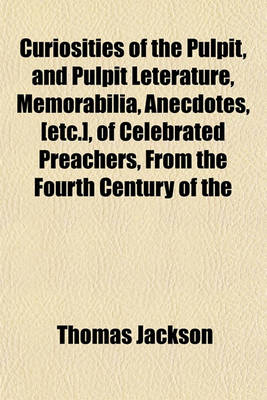 Book cover for Curiosities of the Pulpit, and Pulpit Leterature, Memorabilia, Anecdotes, [Etc.], of Celebrated Preachers, from the Fourth Century of the