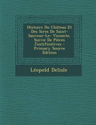 Book cover for Histoire Du Chateau Et Des Sires de Saint-Sauveur-Le- Vicomte, Suivie de Pieces Justificatives - Primary Source Edition