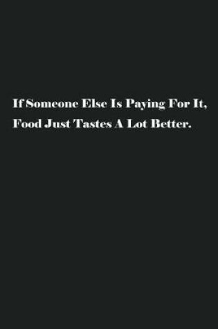Cover of If Someone Else Is Paying For It, Food Just Tastes A Lot Better.
