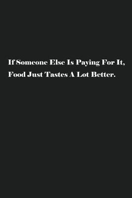 Book cover for If Someone Else Is Paying For It, Food Just Tastes A Lot Better.