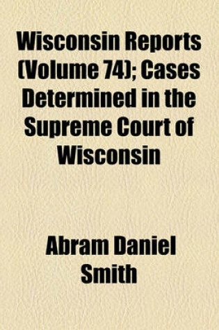 Cover of Wisconsin Reports (Volume 74); Cases Determined in the Supreme Court of Wisconsin