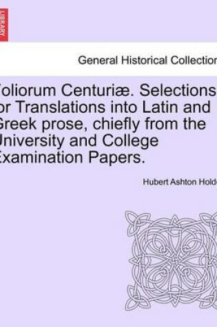 Cover of Foliorum Centuri . Selections for Translations Into Latin and Greek Prose, Chiefly from the University and College Examination Papers.