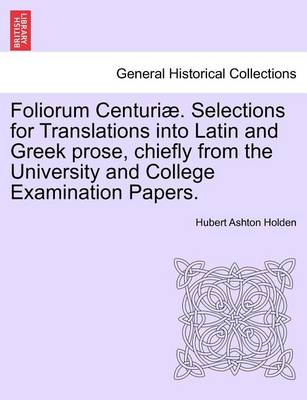 Book cover for Foliorum Centuri . Selections for Translations Into Latin and Greek Prose, Chiefly from the University and College Examination Papers.