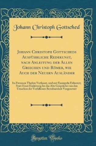Cover of Johann Christoph Gottscheds Ausfuhrliche Redekunst, Nach Anleitung Der Allen Griechen Und Roemer, Wie Auch Der Neuern Auslander