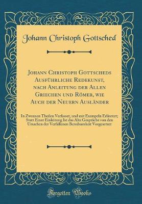 Book cover for Johann Christoph Gottscheds Ausfuhrliche Redekunst, Nach Anleitung Der Allen Griechen Und Roemer, Wie Auch Der Neuern Auslander