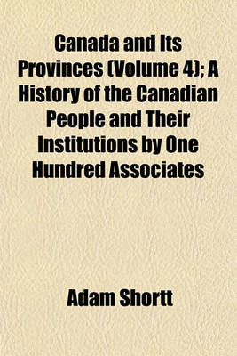 Book cover for Canada and Its Provinces (Volume 4); A History of the Canadian People and Their Institutions by One Hundred Associates