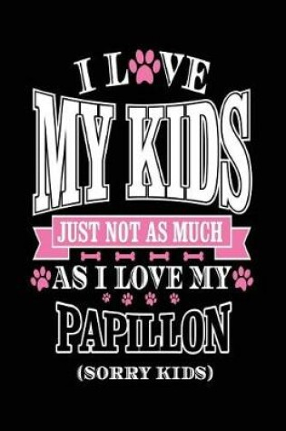 Cover of I Love My Kids Just Not As Much As I Love My Papillon (Sorry Kids)