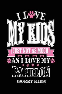 Book cover for I Love My Kids Just Not As Much As I Love My Papillon (Sorry Kids)