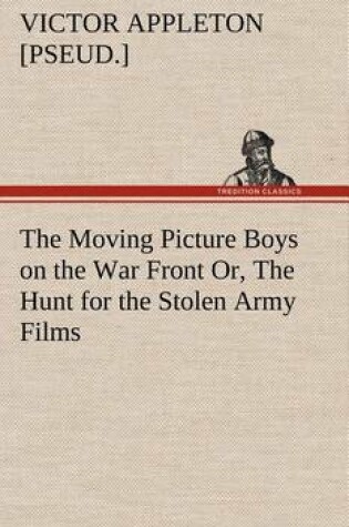 Cover of The Moving Picture Boys on the War Front Or, The Hunt for the Stolen Army Films