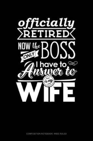 Cover of Officially Retired Now the Only Boss I Have to Answer to Is My Wife