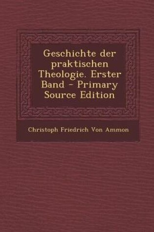 Cover of Geschichte Der Praktischen Theologie. Erster Band - Primary Source Edition