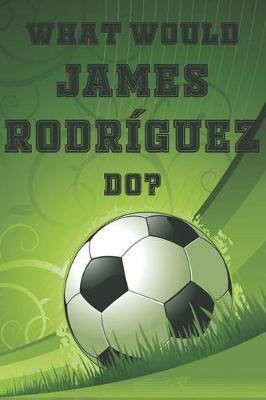 Book cover for What Would James Rodriguez Do?