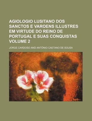 Book cover for Agiologio Lusitano DOS Sanctos E Varoens Illustres Em Virtude Do Reino de Portugal E Suas Conquistas Volume 2