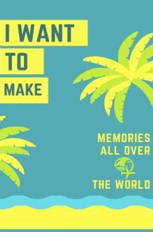 Cover of I Want to Make Memories All Over the World