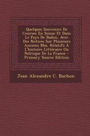 Cover of Quelques Souvenirs de Courses En Suisse Et Dans Le Pays de Baden, Avec Des Notices Sur Plusieurs Anciens Mss. Relatifs A L'Histoire Litteraire Ou Politique de La France