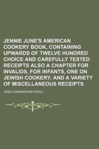 Cover of Jennie June's American Cookery Book, Containing Upwards of Twelve Hundred Choice and Carefully Tested Receipts Also a Chapter for Invalids, for Infants, One on Jewish Cookery; And a Variety of Miscellaneous Receipts