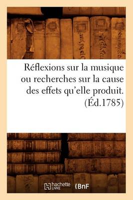 Cover of Reflexions Sur La Musique Ou Recherches Sur La Cause Des Effets Qu'elle Produit. (Ed.1785)