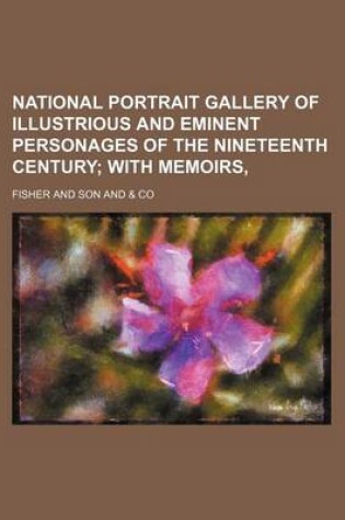 Cover of National Portrait Gallery of Illustrious and Eminent Personages of the Nineteenth Century Volume 1; With Memoirs,