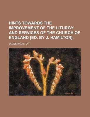 Book cover for Hints Towards the Improvement of the Liturgy and Services of the Church of England [Ed. by J. Hamilton].