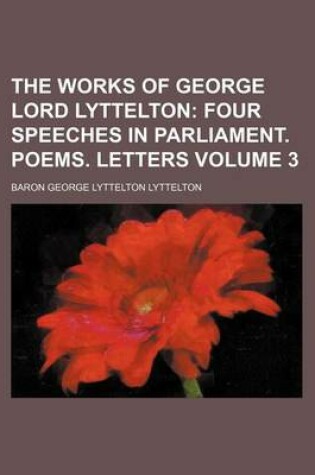 Cover of The Works of George Lord Lyttelton Volume 3; Four Speeches in Parliament. Poems. Letters